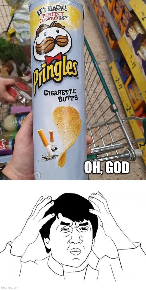 No no no no no no! Why, Pringles?! | OH, GOD | image tagged in memes,jackie chan wtf,funny,you had one job,what a terrible day to have eyes,cigarettes | made w/ Imgflip meme maker