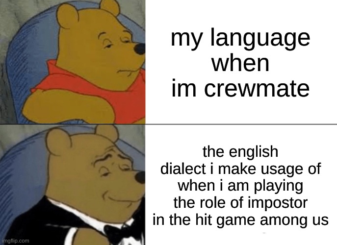 Tuxedo Winnie The Pooh | my language when im crewmate; the english dialect i make usage of when i am playing the role of impostor in the hit game among us | image tagged in memes,tuxedo winnie the pooh | made w/ Imgflip meme maker