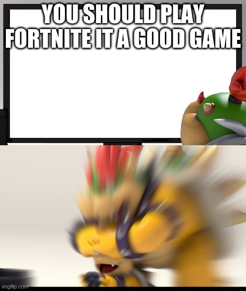 Bowser and Bowser Jr. NSFW | YOU SHOULD PLAY FORTNITE IT A GOOD GAME | image tagged in bowser and bowser jr nsfw | made w/ Imgflip meme maker