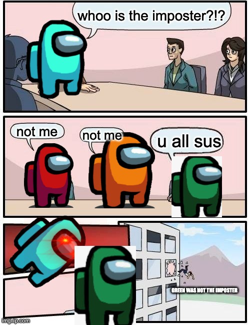 Boardroom Meeting Suggestion | whoo is the imposter?!? not me; not me; u all sus; GREEN WAS NOT THE IMPOSTER | image tagged in memes,boardroom meeting suggestion | made w/ Imgflip meme maker