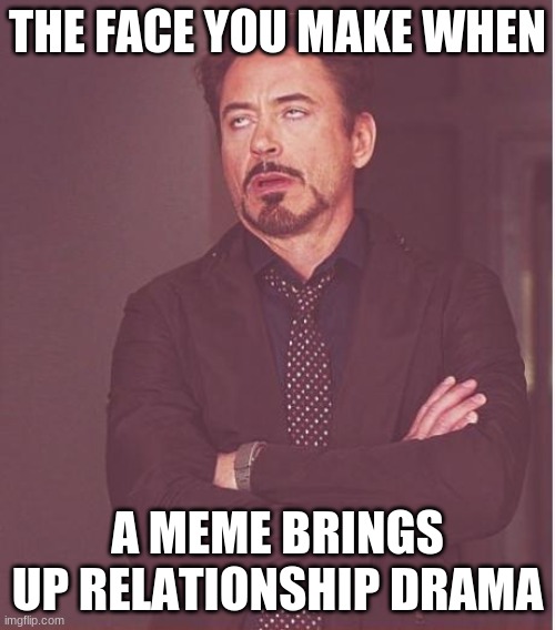 drama is like me, trash | THE FACE YOU MAKE WHEN; A MEME BRINGS UP RELATIONSHIP DRAMA | image tagged in memes,face you make robert downey jr | made w/ Imgflip meme maker