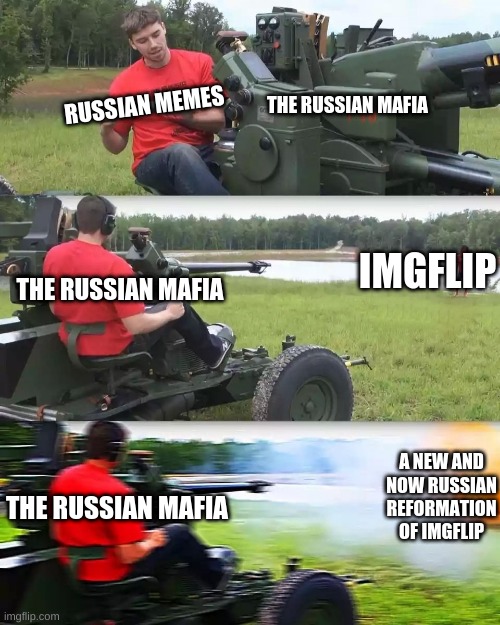 RUSSIANS WILL RULE SUPREME | THE RUSSIAN MAFIA; RUSSIAN MEMES; IMGFLIP; THE RUSSIAN MAFIA; A NEW AND NOW RUSSIAN REFORMATION OF IMGFLIP; THE RUSSIAN MAFIA | image tagged in artillery meme | made w/ Imgflip meme maker