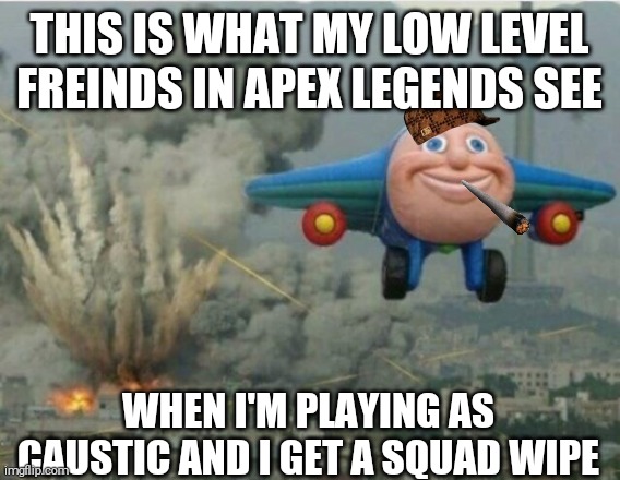 Bombs away | THIS IS WHAT MY LOW LEVEL FREINDS IN APEX LEGENDS SEE; WHEN I'M PLAYING AS CAUSTIC AND I GET A SQUAD WIPE | image tagged in apex legends,stupid,amazing | made w/ Imgflip meme maker