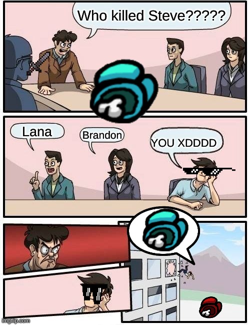 It was him!!!! | Who killed Steve????? Lana; Brandon; YOU XDDDD | image tagged in memes,boardroom meeting suggestion,minecraft,among us,emergency meeting | made w/ Imgflip meme maker