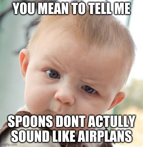 Facts | YOU MEAN TO TELL ME; SPOONS DONT ACTULLY SOUND LIKE AIRPLANS | image tagged in memes,skeptical baby | made w/ Imgflip meme maker