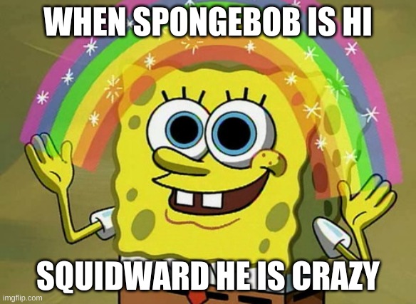 nn | WHEN SPONGEBOB IS HI; SQUIDWARD HE IS CRAZY | image tagged in memes,imagination spongebob | made w/ Imgflip meme maker