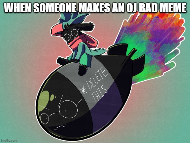 ralsei bomb | WHEN SOMEONE MAKES AN OJ BAD MEME | image tagged in ralsei bomb | made w/ Imgflip meme maker