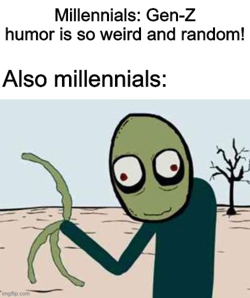 Rusty Spoons | Millennials: Gen-Z humor is so weird and random! Also millennials: | image tagged in salad fingers,memes,funny,millennials,humor | made w/ Imgflip meme maker