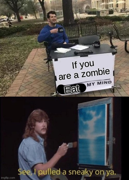 If you are a zombie; Eat | image tagged in memes,change my mind,i pulled a sneaky | made w/ Imgflip meme maker