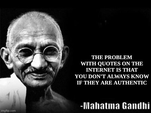 lol |  THE PROBLEM WITH QUOTES ON THE INTERNET IS THAT YOU DON'T ALWAYS KNOW IF THEY ARE AUTHENTIC | image tagged in ghandi,quotes,memes,funny,funny memes,dank memes | made w/ Imgflip meme maker