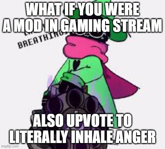 Ralsei | WHAT IF YOU WERE A MOD IN GAMING STREAM; ALSO UPVOTE TO LITERALLY INHALE ANGER | image tagged in ralsei | made w/ Imgflip meme maker