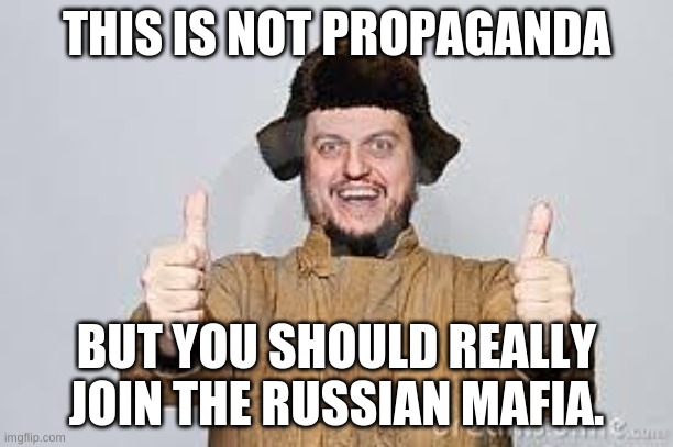 JOIN US COMRADE | THIS IS NOT PROPAGANDA; BUT YOU SHOULD REALLY JOIN THE RUSSIAN MAFIA. | image tagged in crazy russian | made w/ Imgflip meme maker