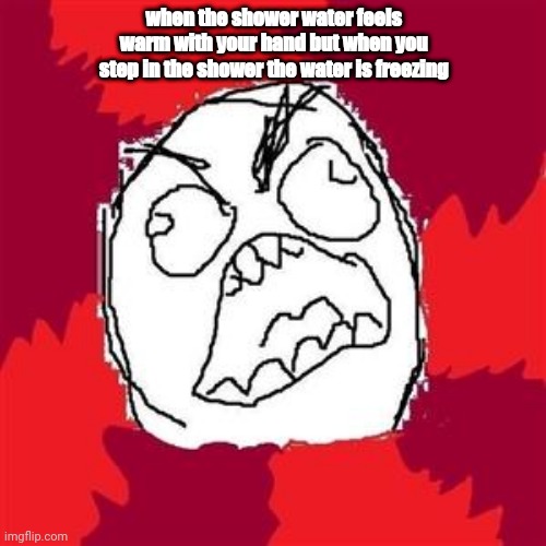 RGH |  when the shower water feels warm with your hand but when you step in the shower the water is freezing | image tagged in rage face | made w/ Imgflip meme maker