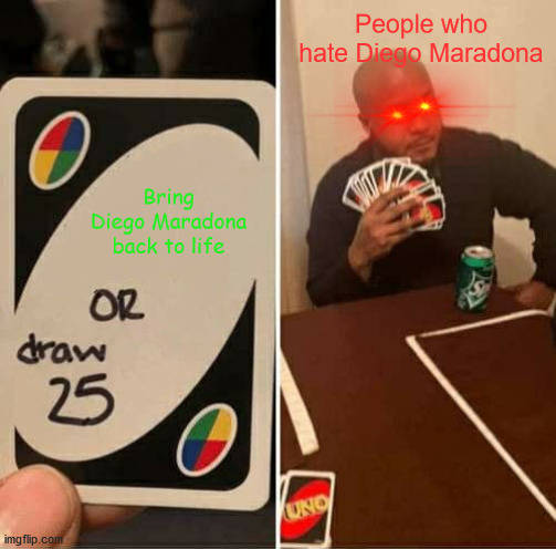 Dealing with Diego Maradona's death | People who hate Diego Maradona; Bring Diego Maradona back to life | image tagged in memes,uno draw 25 cards | made w/ Imgflip meme maker