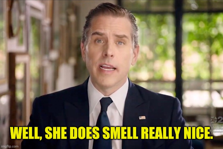 Hunter Biden | WELL, SHE DOES SMELL REALLY NICE. | image tagged in hunter biden | made w/ Imgflip meme maker