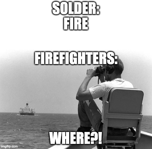 why did i make this |  SOLDER:
FIRE; FIREFIGHTERS:; WHERE?! | image tagged in meme,firefighters | made w/ Imgflip meme maker