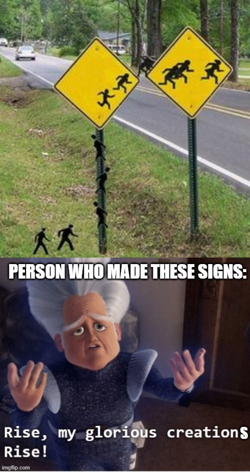 PERSON WHO MADE THESE SIGNS:; S | image tagged in rise my glorious creation,memes,funny | made w/ Imgflip meme maker