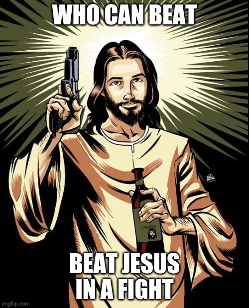 Who can beat Jesus in a fight | WHO CAN BEAT; BEAT JESUS IN A FIGHT | image tagged in memes,ghetto jesus | made w/ Imgflip meme maker