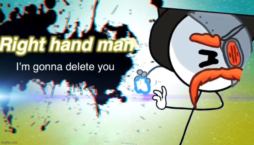 im gonna delet you right hand man | image tagged in im gonna delet you right hand man | made w/ Imgflip meme maker