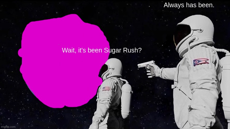 ??? | Always has been. Wait, it's been Sugar Rush? | image tagged in memes,always has been | made w/ Imgflip meme maker