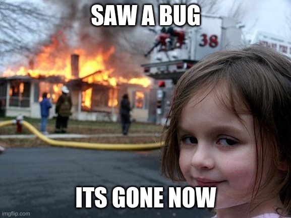 Disaster Girl | SAW A BUG; ITS GONE NOW | image tagged in memes,disaster girl | made w/ Imgflip meme maker