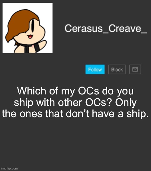 Cerasus_Creave_ announcement | Which of my OCs do you ship with other OCs? Only the ones that don’t have a ship. | image tagged in cerasus_creave_ announcement | made w/ Imgflip meme maker