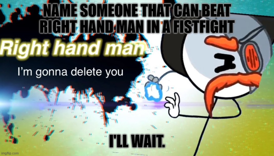 And we're talking about CYBORG RHM. | NAME SOMEONE THAT CAN BEAT RIGHT HAND MAN IN A FISTFIGHT; I'LL WAIT. | image tagged in im gonna delet you right hand man,right hand man,henry stickmin | made w/ Imgflip meme maker