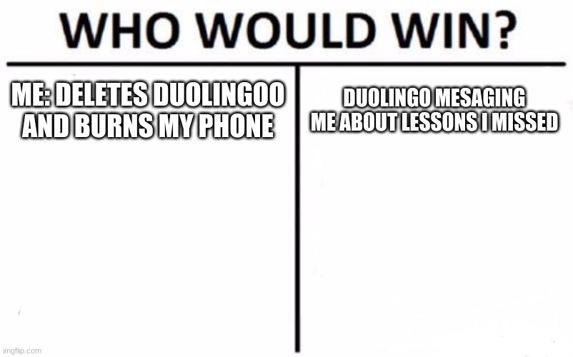 Who Would Win? Meme | ME: DELETES DUOLINGOO AND BURNS MY PHONE; DUOLINGO MESAGING ME ABOUT LESSONS I MISSED | image tagged in memes,who would win | made w/ Imgflip meme maker