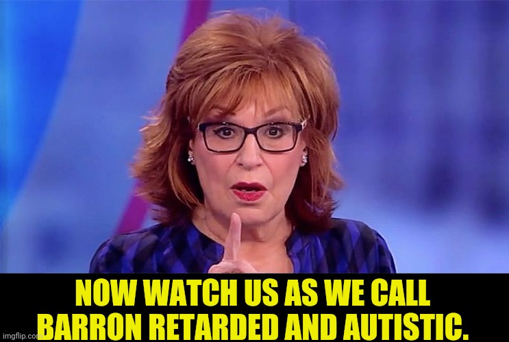 Joy Behar  | NOW WATCH US AS WE CALL BARRON RETARDED AND AUTISTIC. | image tagged in joy behar | made w/ Imgflip meme maker