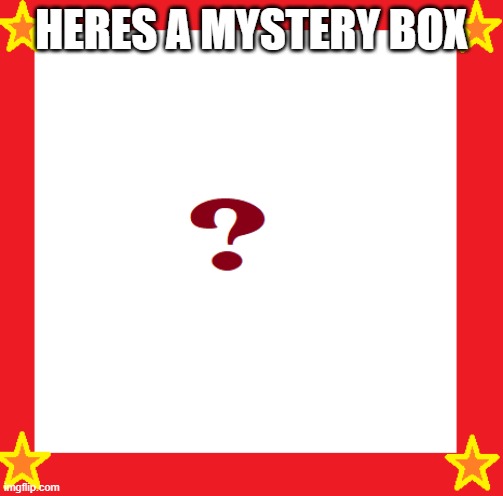 Box Of Mystery | HERES A MYSTERY BOX | image tagged in box of mystery | made w/ Imgflip meme maker
