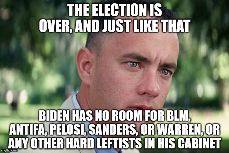They've outlived their usefulness | THE ELECTION IS OVER, AND JUST LIKE THAT; BIDEN HAS NO ROOM FOR BLM, ANTIFA, PELOSI, SANDERS, OR WARREN, OR ANY OTHER HARD LEFTISTS IN HIS CABINET | image tagged in memes,and just like that,leftists,biden,election 2020 | made w/ Imgflip meme maker