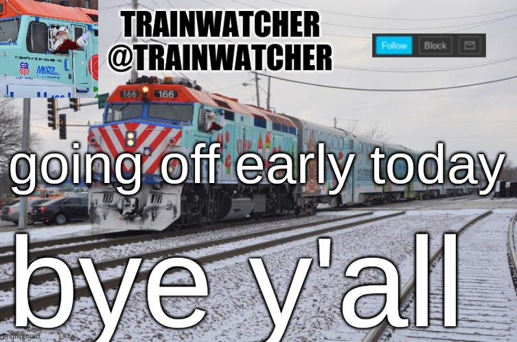 Trainwatcher Announcement 7 | going off early today; bye y'all | image tagged in trainwatcher announcement 7 | made w/ Imgflip meme maker