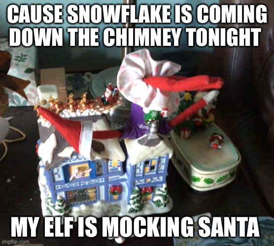 The crazy eF | CAUSE SNOWFLAKE IS COMING DOWN THE CHIMNEY TONIGHT; MY ELF IS MOCKING SANTA | image tagged in funny | made w/ Imgflip meme maker