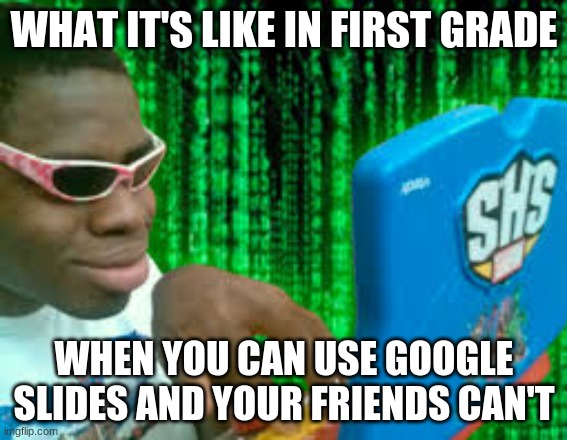 so true | WHAT IT'S LIKE IN FIRST GRADE; WHEN YOU CAN USE GOOGLE SLIDES AND YOUR FRIENDS CAN'T | image tagged in funny,so true | made w/ Imgflip meme maker