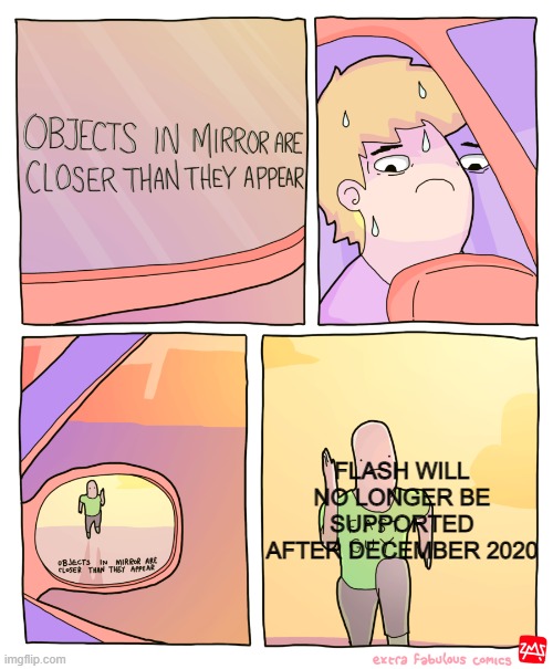 It's closer then you think | FLASH WILL NO LONGER BE SUPPORTED AFTER DECEMBER 2020 | image tagged in objects in mirror | made w/ Imgflip meme maker