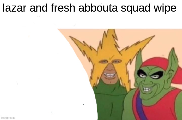 Me And The Boys | lazar and fresh abbouta squad wipe | image tagged in memes,me and the boys | made w/ Imgflip meme maker