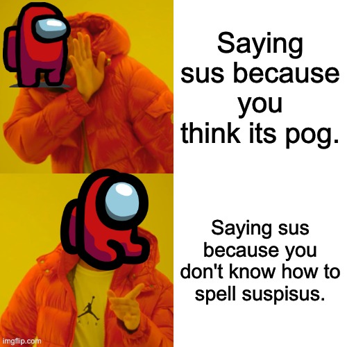 Drake Hotline Bling | Saying sus because you think its pog. Saying sus because you don't know how to spell suspisus. | image tagged in memes,drake hotline bling | made w/ Imgflip meme maker