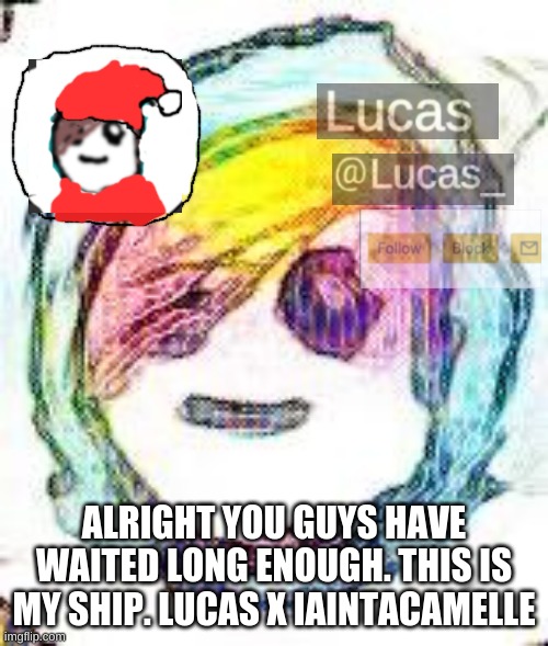 FESTIVE | ALRIGHT YOU GUYS HAVE WAITED LONG ENOUGH. THIS IS MY SHIP. LUCAS X IAINTACAMELLE | image tagged in festive | made w/ Imgflip meme maker
