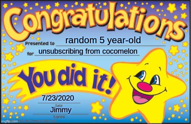 lol | random 5 year-old; unsubscribing from cocomelon; 7/23/2020; Jimmy | image tagged in memes,happy star congratulations,cocomelon,funny | made w/ Imgflip meme maker