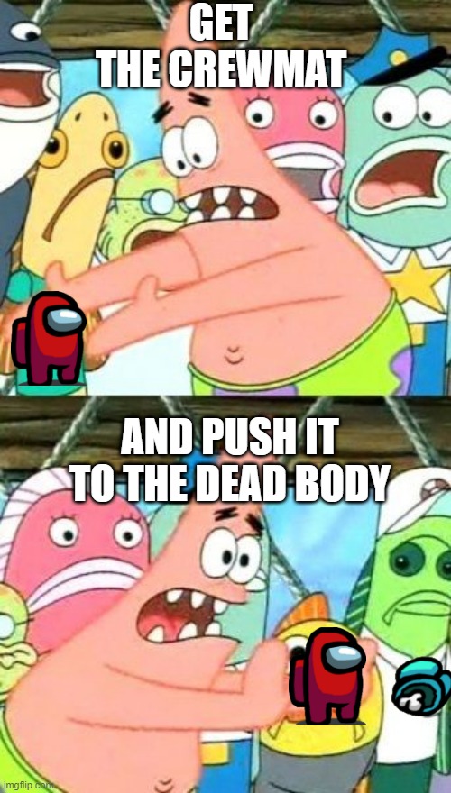 Put It Somewhere Else Patrick Meme | GET THE CREWMAT; AND PUSH IT TO THE DEAD BODY | image tagged in memes,put it somewhere else patrick | made w/ Imgflip meme maker