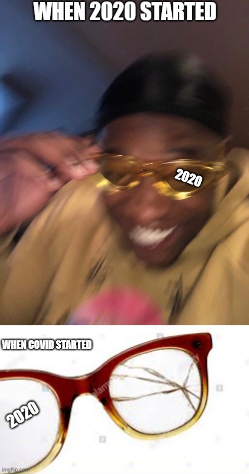 2020 fell apart | WHEN 2020 STARTED; 2020; WHEN COVID STARTED; 2020 | image tagged in golden glasses black guy | made w/ Imgflip meme maker