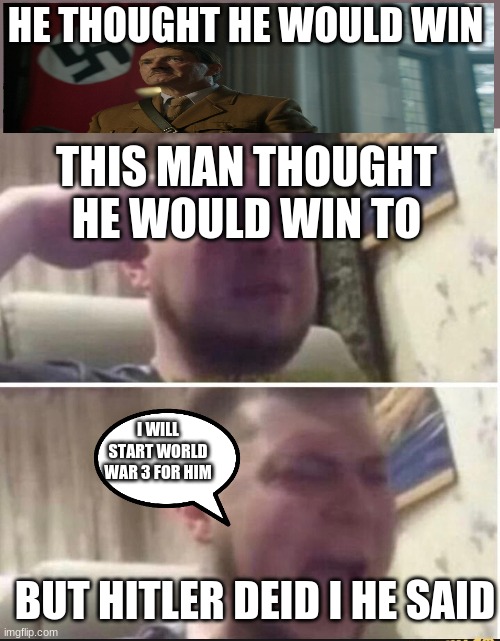 HITLERS APRENTICE | HE THOUGHT HE WOULD WIN; THIS MAN THOUGHT HE WOULD WIN TO; I WILL START WORLD WAR 3 FOR HIM; BUT HITLER DEID I HE SAID | image tagged in crying salute | made w/ Imgflip meme maker