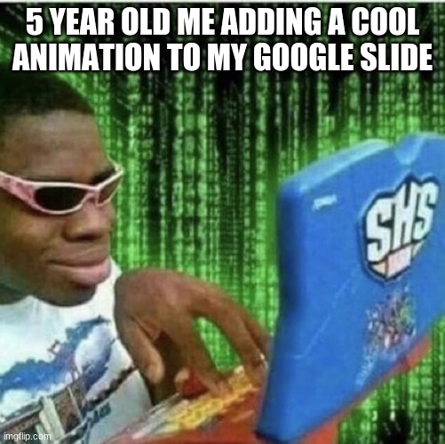 lel | 5 YEAR OLD ME ADDING A COOL ANIMATION TO MY GOOGLE SLIDE | image tagged in ryan beckford,hac,hackerman,hackers,hacker,russian hackers | made w/ Imgflip meme maker