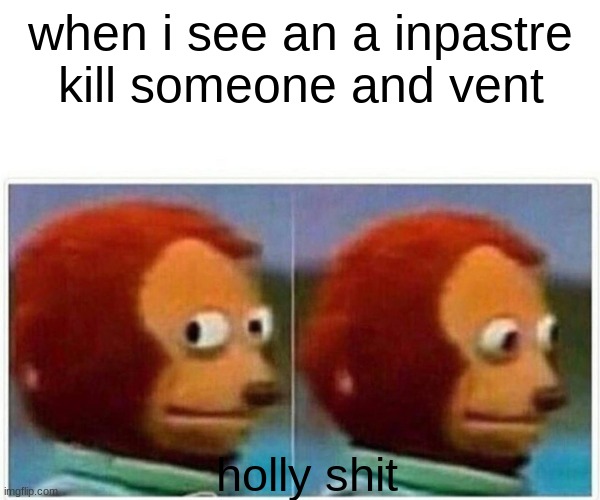 Monkey Puppet | when i see an a inpastre kill someone and vent; holly shit | image tagged in memes,monkey puppet | made w/ Imgflip meme maker