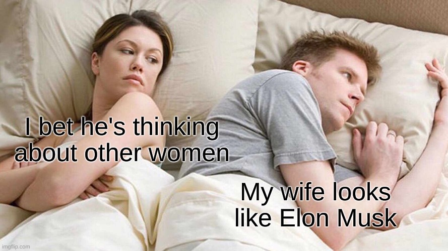 Okay, I’m sure someone else has pointed this out, I’ll delete this if this has been done before | I bet he's thinking about other women; My wife looks like Elon Musk | image tagged in memes,i bet he's thinking about other women,elon musk,funny,funny memes,bed | made w/ Imgflip meme maker