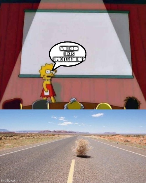 Anyone? | WHO HERE LIKES UPVOTE BEGGING? | image tagged in lisa simpson speech,tumbleweed | made w/ Imgflip meme maker