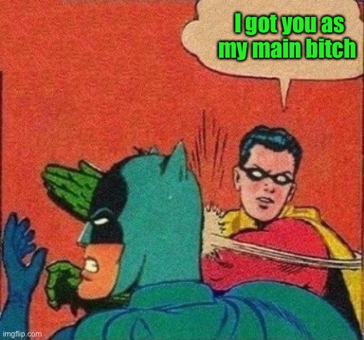 Robin Slaps Batman | I got you as my main bitch | image tagged in robin slaps batman | made w/ Imgflip meme maker