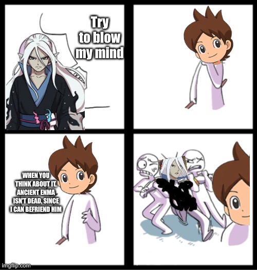 It’s sorta true | Try to blow my mind; WHEN YOU THINK ABOUT IT, ANCIENT ENMA ISN’T DEAD, SINCE I CAN BEFRIEND HIM | image tagged in blow my mind | made w/ Imgflip meme maker