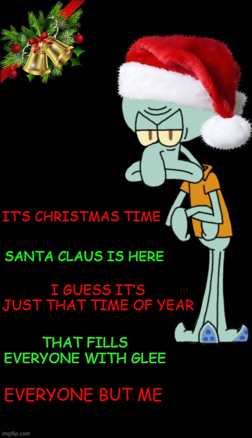 "Gringe-ward" ⊙_☉ (Spongebob Christmas Weekend Dec 11-13 a Kraziness_all_the_way, EGOS, MeMe_BOMB1, 44colt & TD1437 event) | IT’S CHRISTMAS TIME; SANTA CLAUS IS HERE; I GUESS IT’S JUST THAT TIME OF YEAR; THAT FILLS EVERYONE WITH GLEE; EVERYONE BUT ME | image tagged in gringe-ward christmas template,memes,spongebob christmas weekend,egos,kraziness_all_the_way,44colt | made w/ Imgflip meme maker