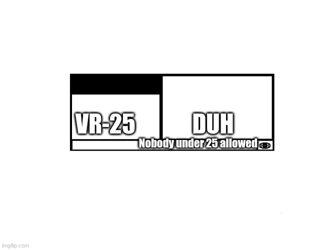 a moving rating very restricted duh | Nobody under 25 allowed; VR-25; DUH | image tagged in mpaa movie rating | made w/ Imgflip meme maker